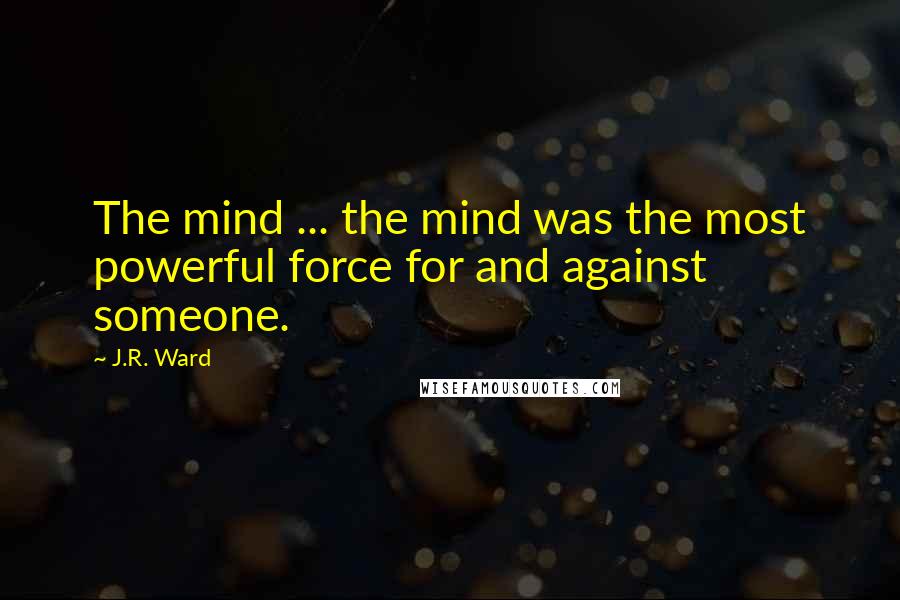 J.R. Ward Quotes: The mind ... the mind was the most powerful force for and against someone.