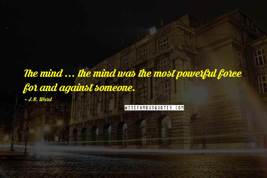 J.R. Ward Quotes: The mind ... the mind was the most powerful force for and against someone.