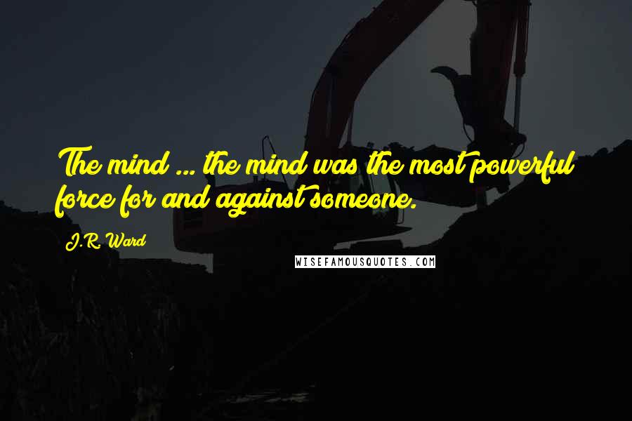 J.R. Ward Quotes: The mind ... the mind was the most powerful force for and against someone.