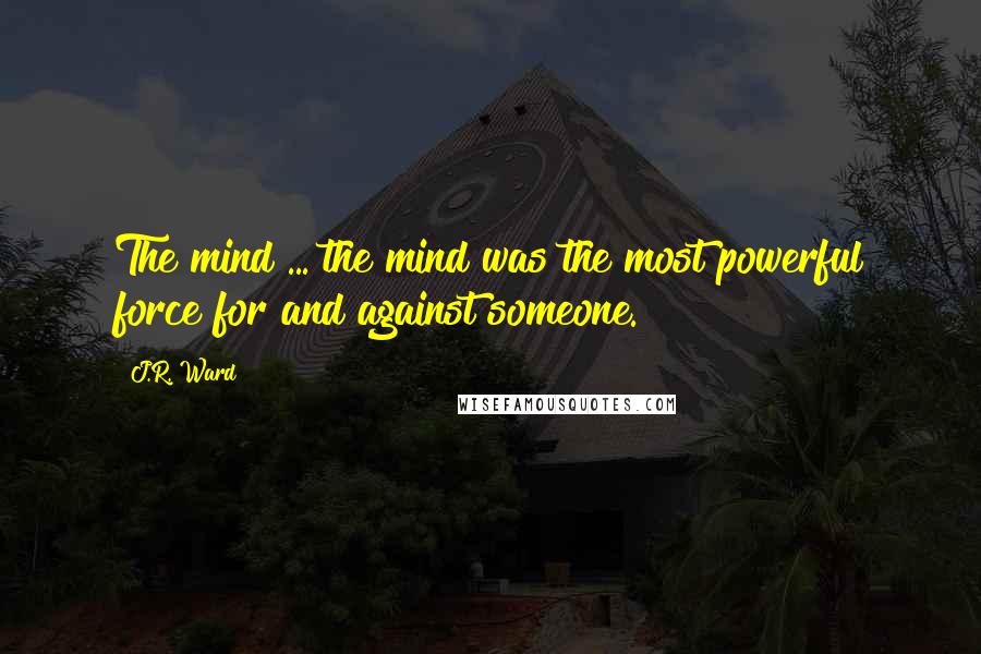 J.R. Ward Quotes: The mind ... the mind was the most powerful force for and against someone.