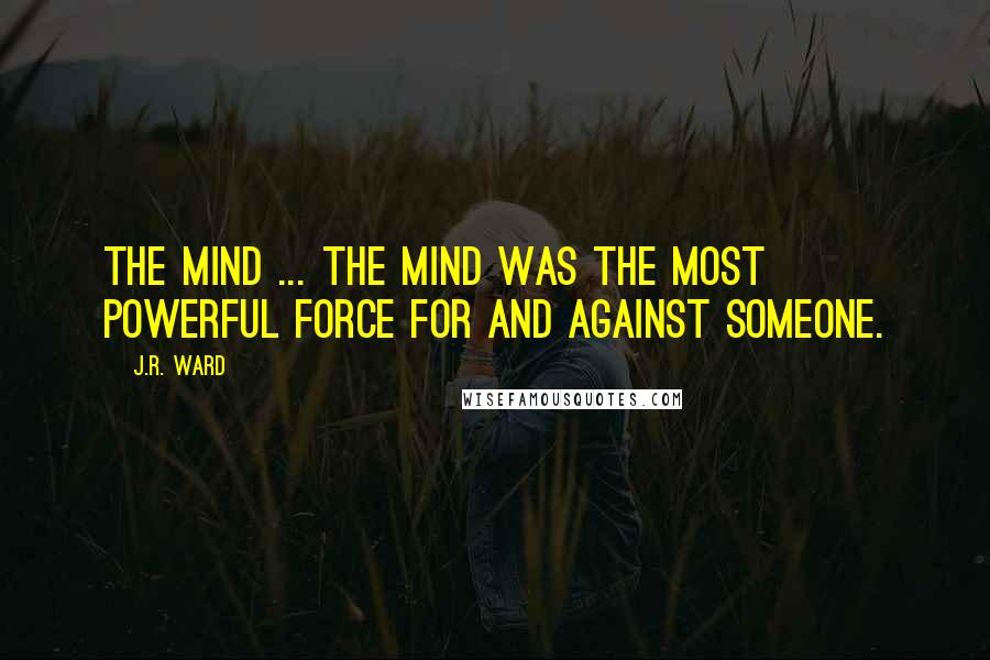 J.R. Ward Quotes: The mind ... the mind was the most powerful force for and against someone.
