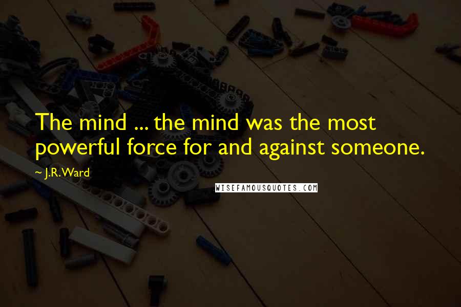 J.R. Ward Quotes: The mind ... the mind was the most powerful force for and against someone.