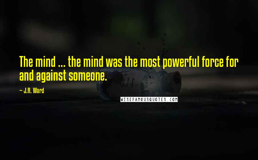 J.R. Ward Quotes: The mind ... the mind was the most powerful force for and against someone.