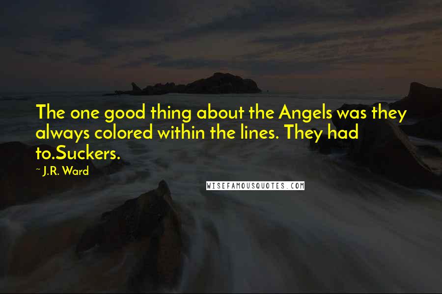 J.R. Ward Quotes: The one good thing about the Angels was they always colored within the lines. They had to.Suckers.