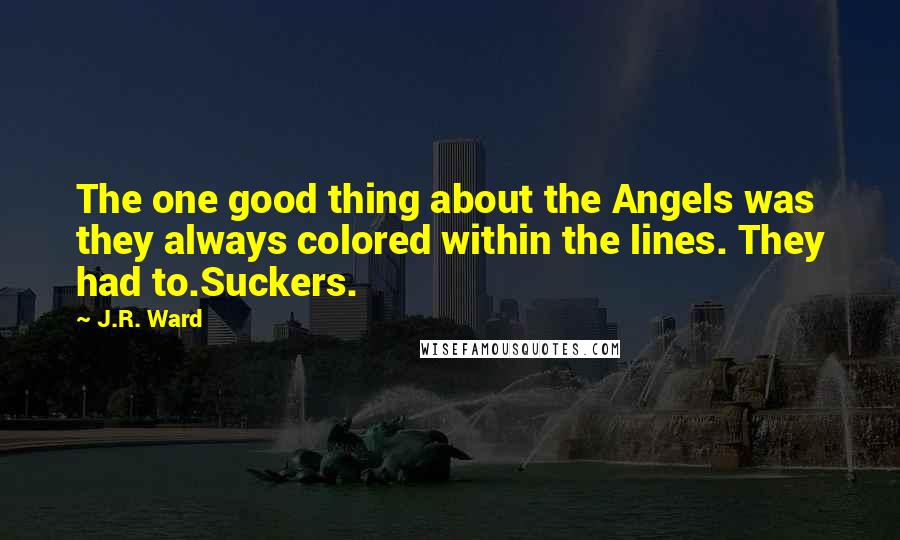 J.R. Ward Quotes: The one good thing about the Angels was they always colored within the lines. They had to.Suckers.