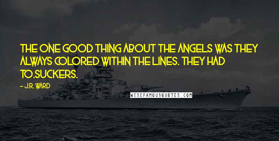 J.R. Ward Quotes: The one good thing about the Angels was they always colored within the lines. They had to.Suckers.