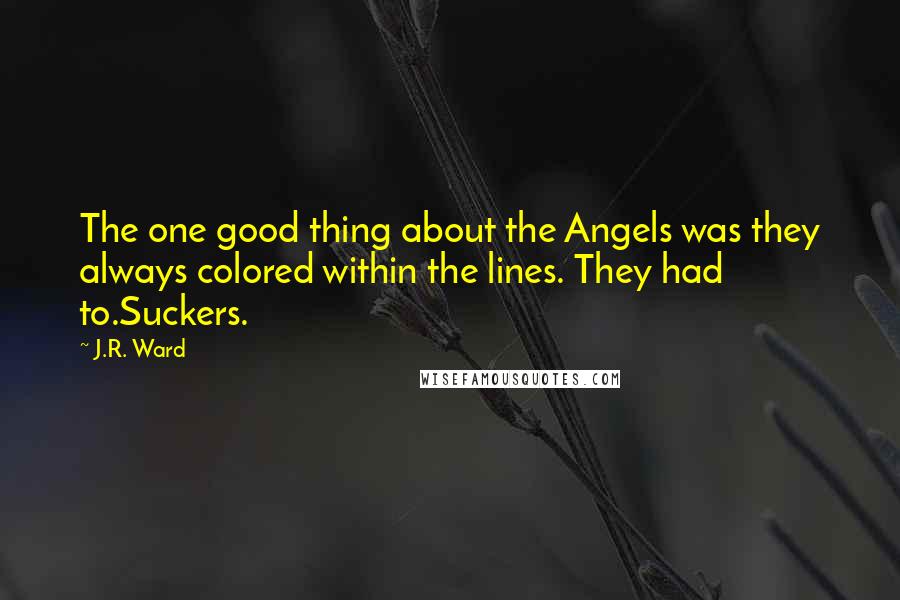 J.R. Ward Quotes: The one good thing about the Angels was they always colored within the lines. They had to.Suckers.