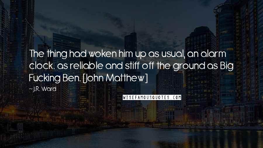 J.R. Ward Quotes: The thing had woken him up as usual, an alarm clock. as reliable and stiff off the ground as Big Fucking Ben. [John Matthew]