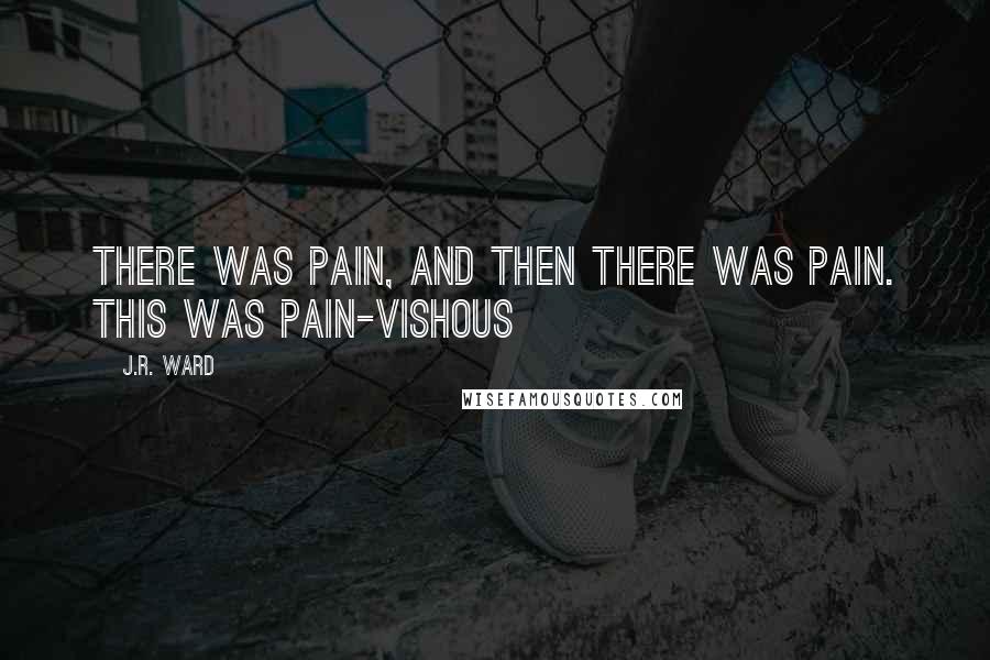 J.R. Ward Quotes: There was pain, and then there was PAIN. This was PAIN-Vishous