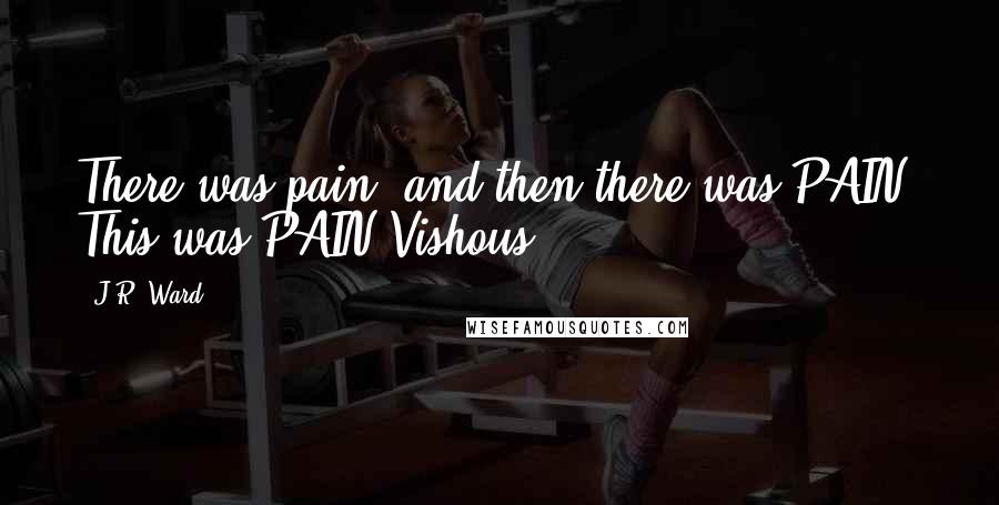 J.R. Ward Quotes: There was pain, and then there was PAIN. This was PAIN-Vishous