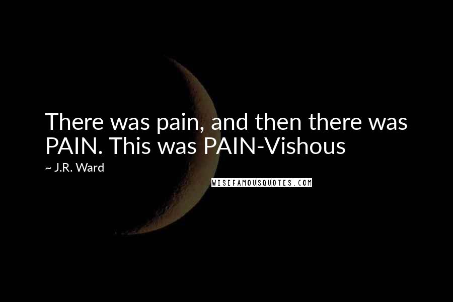 J.R. Ward Quotes: There was pain, and then there was PAIN. This was PAIN-Vishous