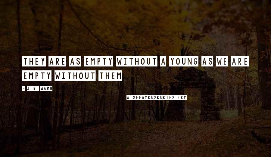 J.R. Ward Quotes: They are as empty without a young as we are empty without them