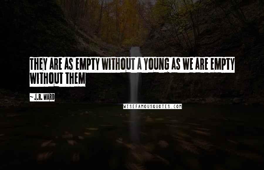 J.R. Ward Quotes: They are as empty without a young as we are empty without them
