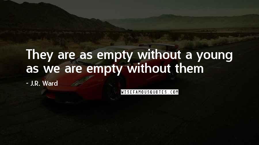 J.R. Ward Quotes: They are as empty without a young as we are empty without them