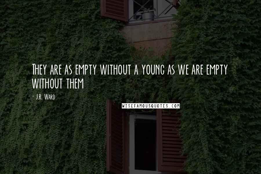 J.R. Ward Quotes: They are as empty without a young as we are empty without them