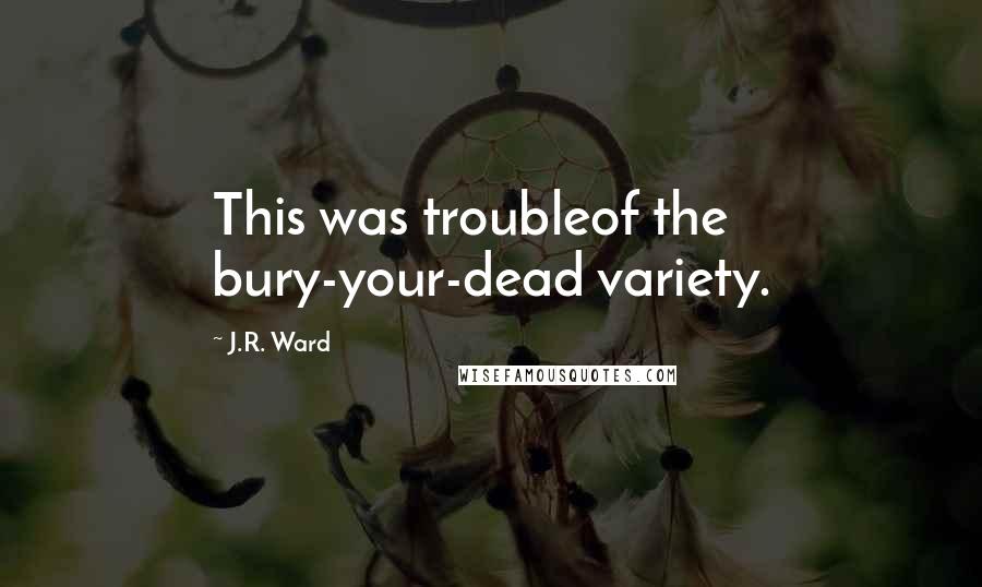 J.R. Ward Quotes: This was troubleof the bury-your-dead variety.