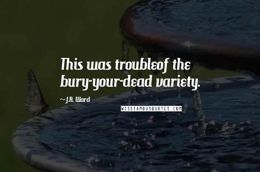 J.R. Ward Quotes: This was troubleof the bury-your-dead variety.