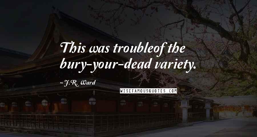 J.R. Ward Quotes: This was troubleof the bury-your-dead variety.