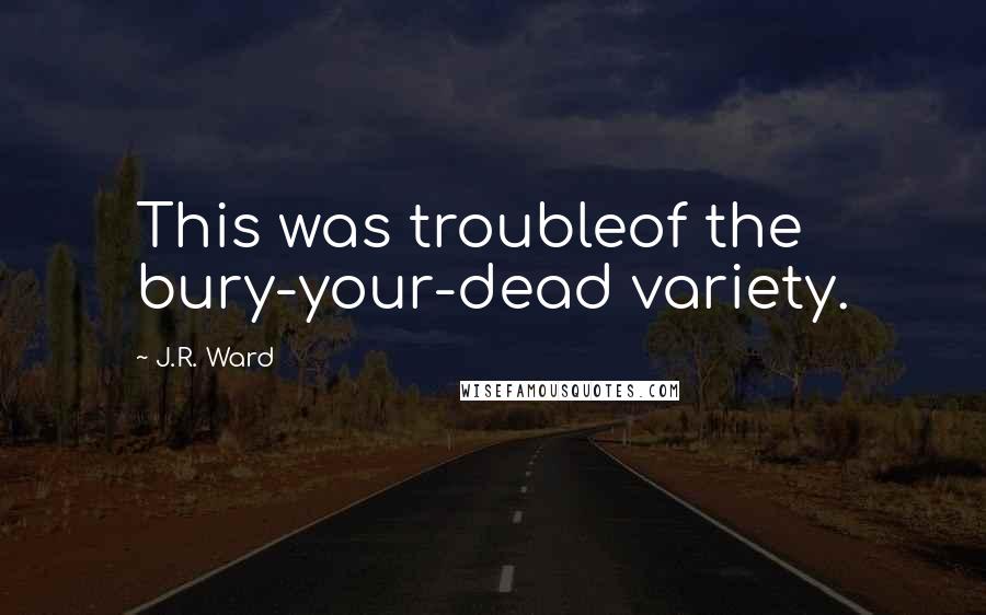 J.R. Ward Quotes: This was troubleof the bury-your-dead variety.