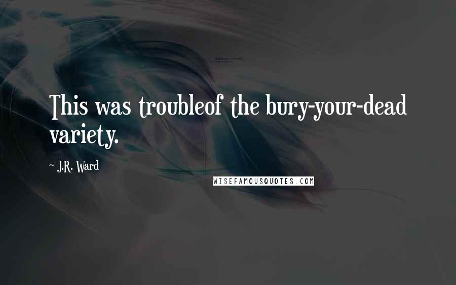 J.R. Ward Quotes: This was troubleof the bury-your-dead variety.