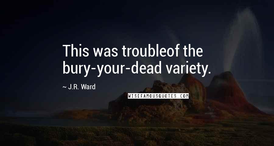 J.R. Ward Quotes: This was troubleof the bury-your-dead variety.