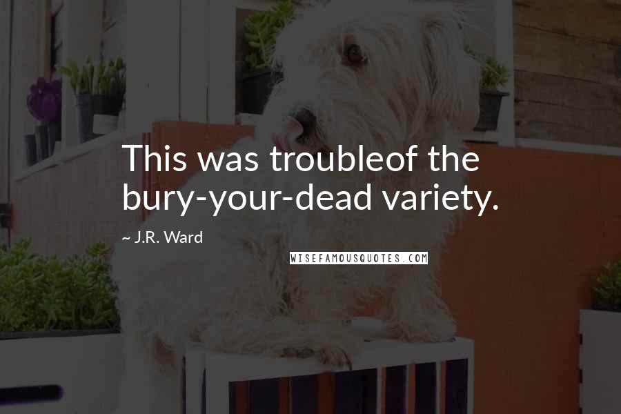 J.R. Ward Quotes: This was troubleof the bury-your-dead variety.