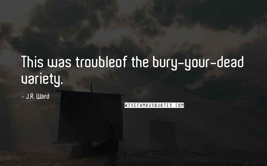 J.R. Ward Quotes: This was troubleof the bury-your-dead variety.