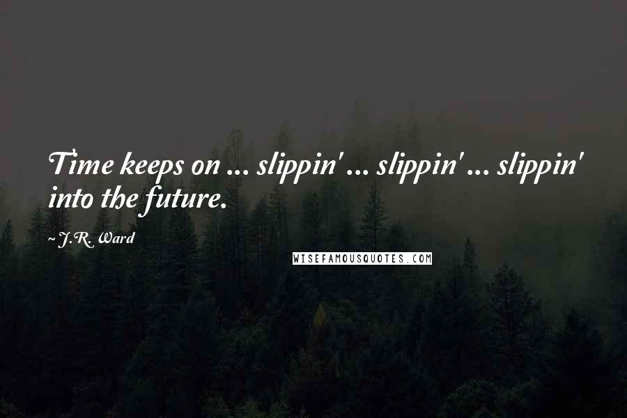 J.R. Ward Quotes: Time keeps on ... slippin' ... slippin' ... slippin' into the future.