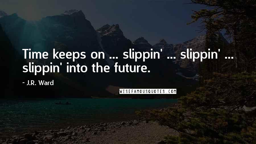 J.R. Ward Quotes: Time keeps on ... slippin' ... slippin' ... slippin' into the future.
