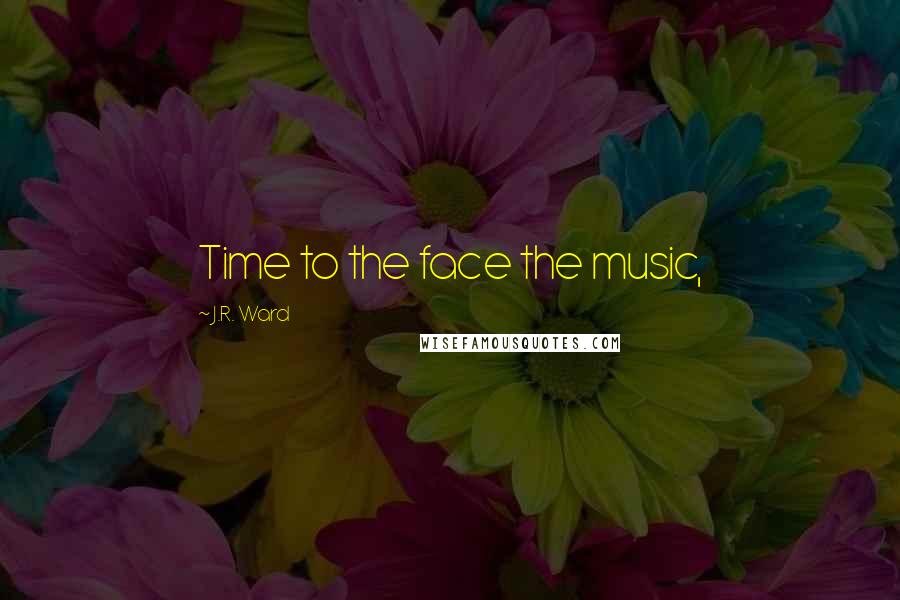 J.R. Ward Quotes: Time to the face the music,
