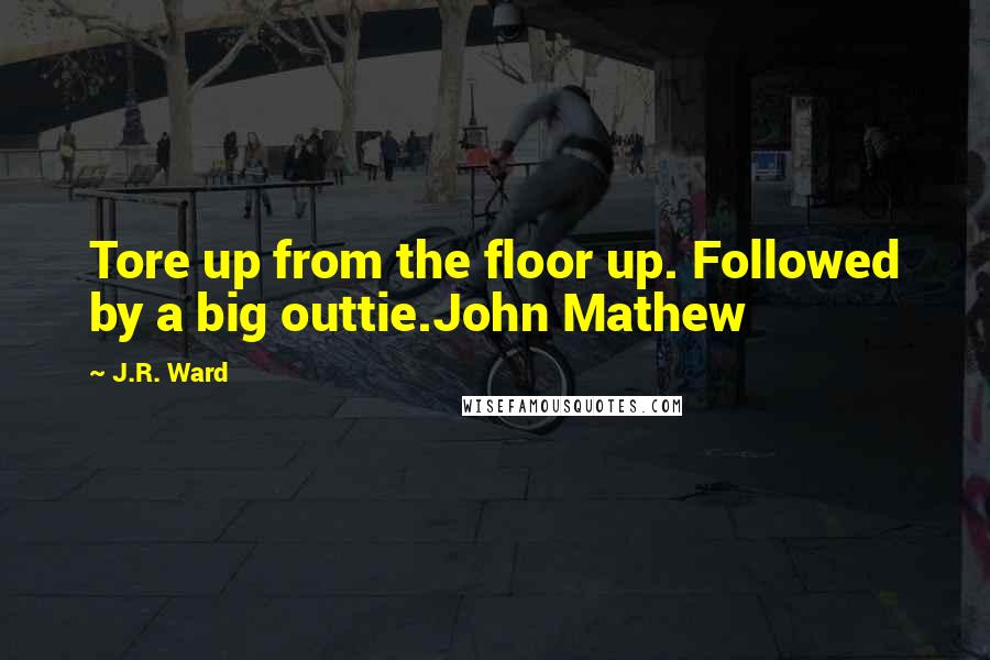 J.R. Ward Quotes: Tore up from the floor up. Followed by a big outtie.John Mathew