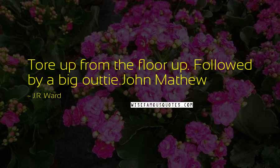J.R. Ward Quotes: Tore up from the floor up. Followed by a big outtie.John Mathew