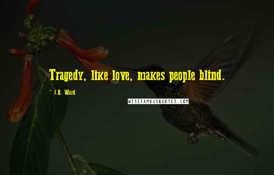 J.R. Ward Quotes: Tragedy, like love, makes people blind.