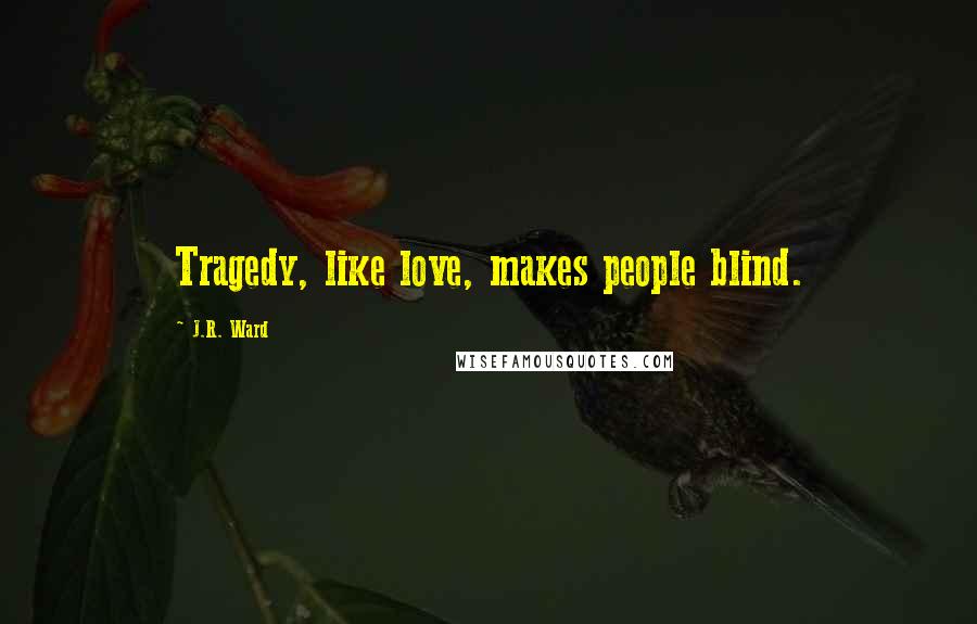 J.R. Ward Quotes: Tragedy, like love, makes people blind.