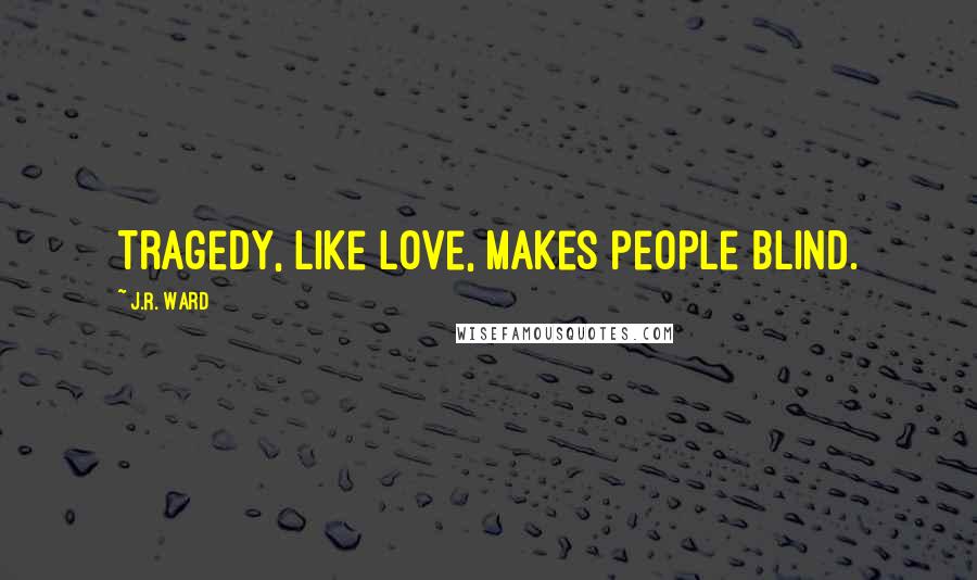 J.R. Ward Quotes: Tragedy, like love, makes people blind.