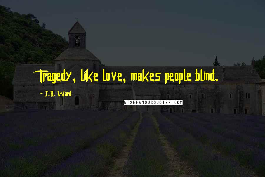 J.R. Ward Quotes: Tragedy, like love, makes people blind.