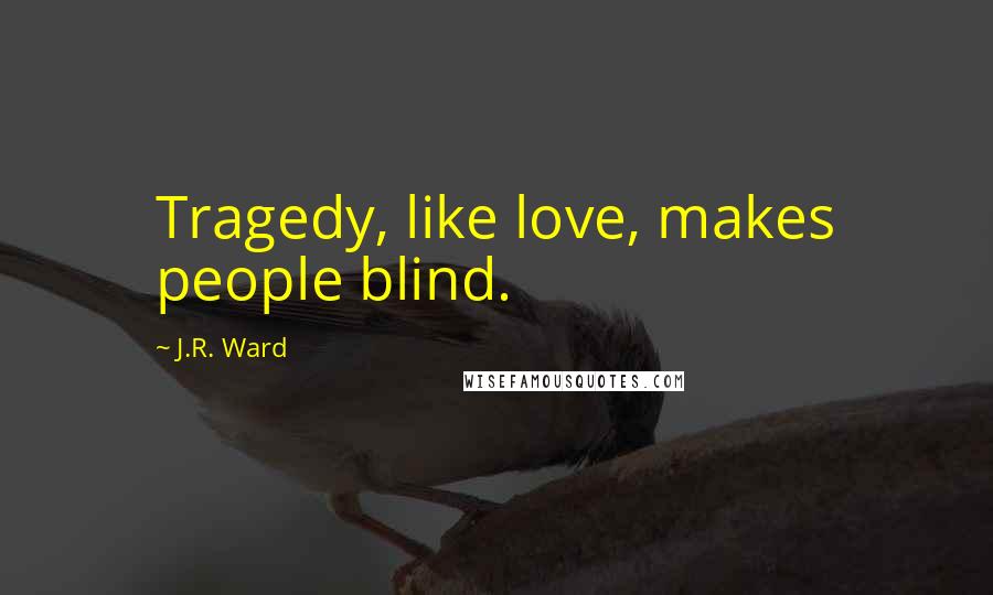 J.R. Ward Quotes: Tragedy, like love, makes people blind.