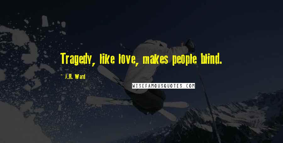 J.R. Ward Quotes: Tragedy, like love, makes people blind.