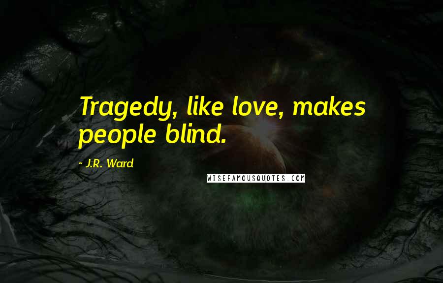 J.R. Ward Quotes: Tragedy, like love, makes people blind.