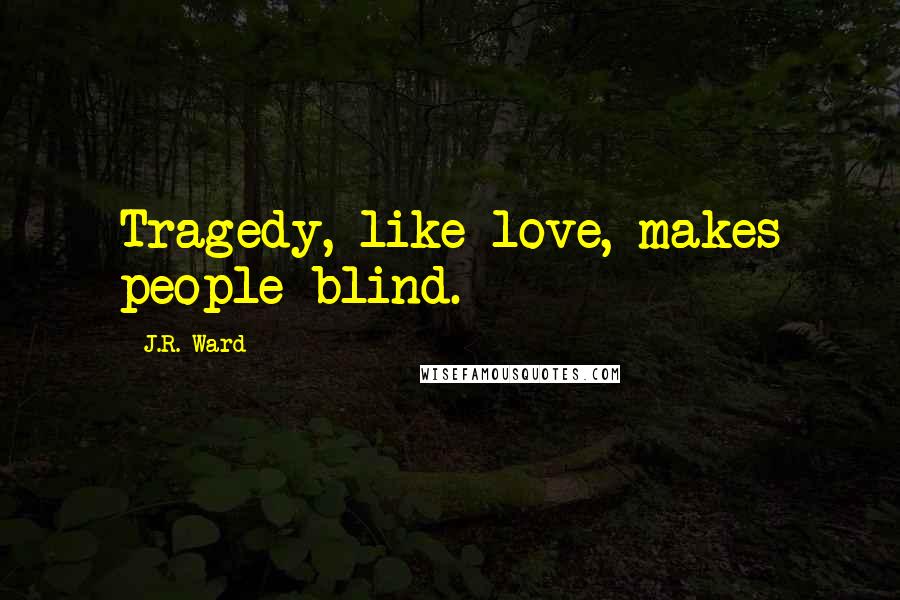 J.R. Ward Quotes: Tragedy, like love, makes people blind.