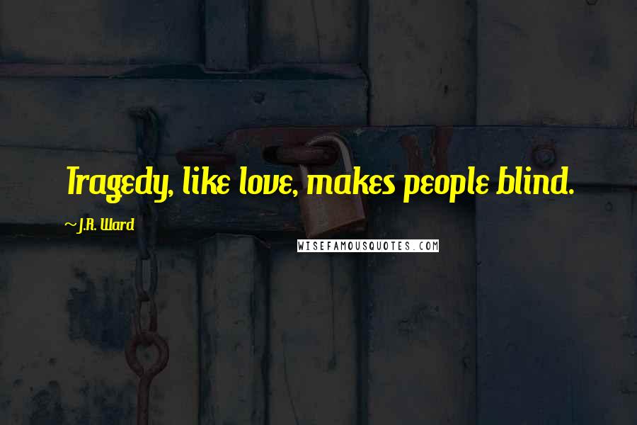 J.R. Ward Quotes: Tragedy, like love, makes people blind.