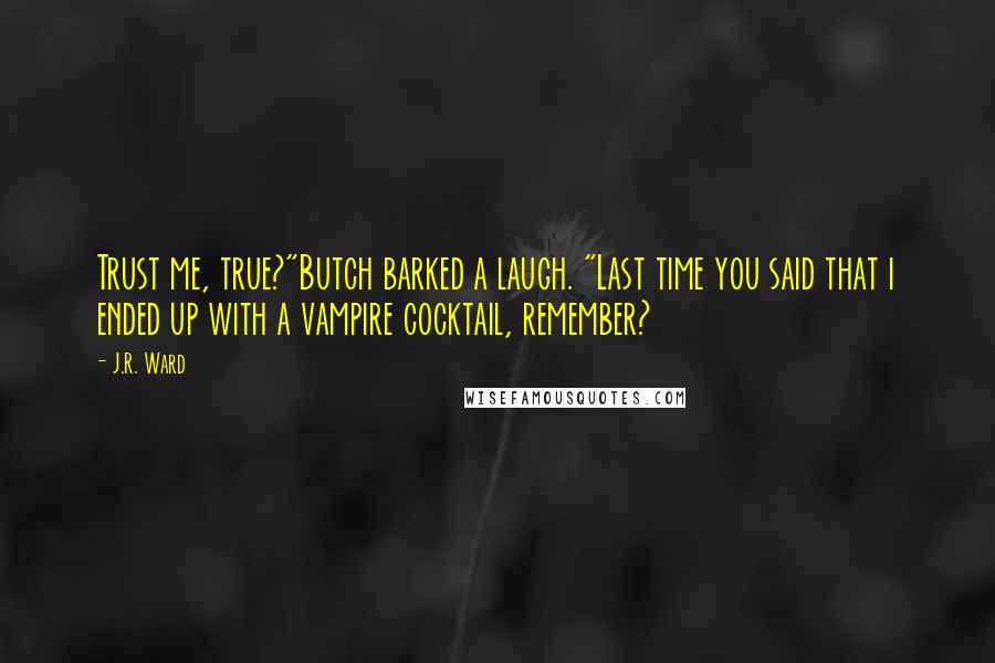 J.R. Ward Quotes: Trust me, true?"Butch barked a laugh. "Last time you said that i ended up with a vampire cocktail, remember?