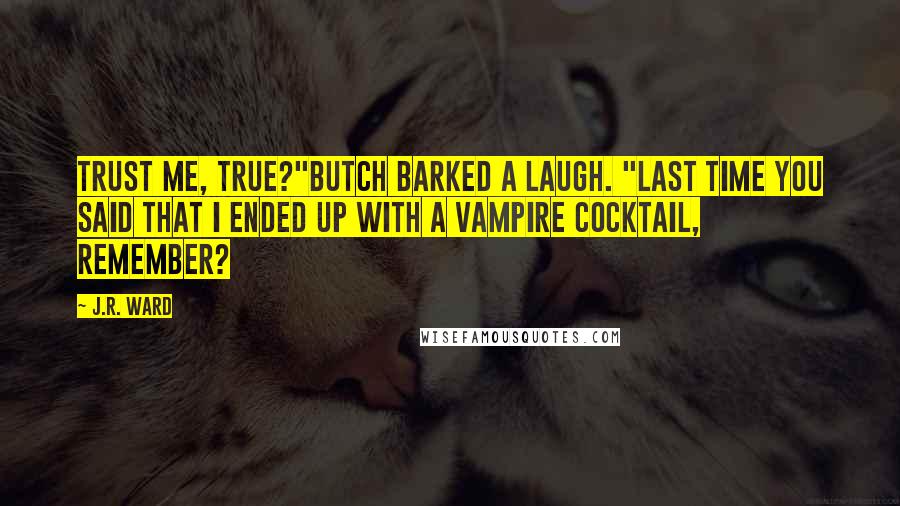 J.R. Ward Quotes: Trust me, true?"Butch barked a laugh. "Last time you said that i ended up with a vampire cocktail, remember?