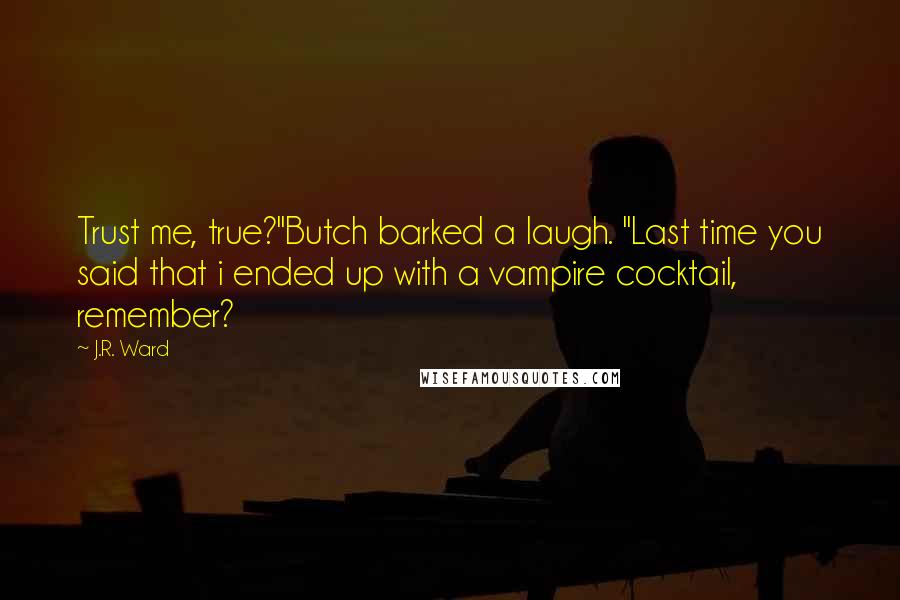 J.R. Ward Quotes: Trust me, true?"Butch barked a laugh. "Last time you said that i ended up with a vampire cocktail, remember?