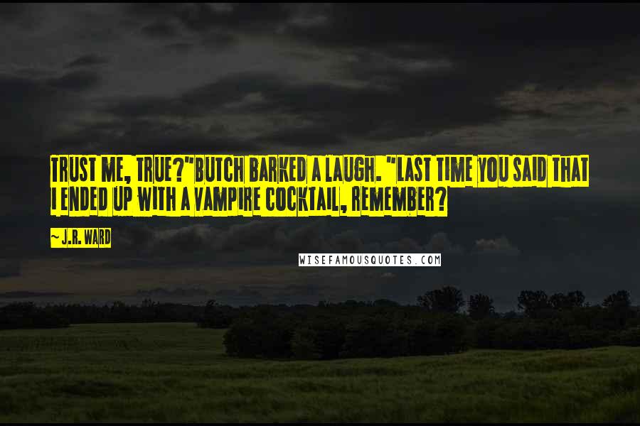 J.R. Ward Quotes: Trust me, true?"Butch barked a laugh. "Last time you said that i ended up with a vampire cocktail, remember?
