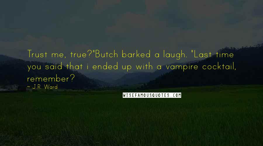 J.R. Ward Quotes: Trust me, true?"Butch barked a laugh. "Last time you said that i ended up with a vampire cocktail, remember?