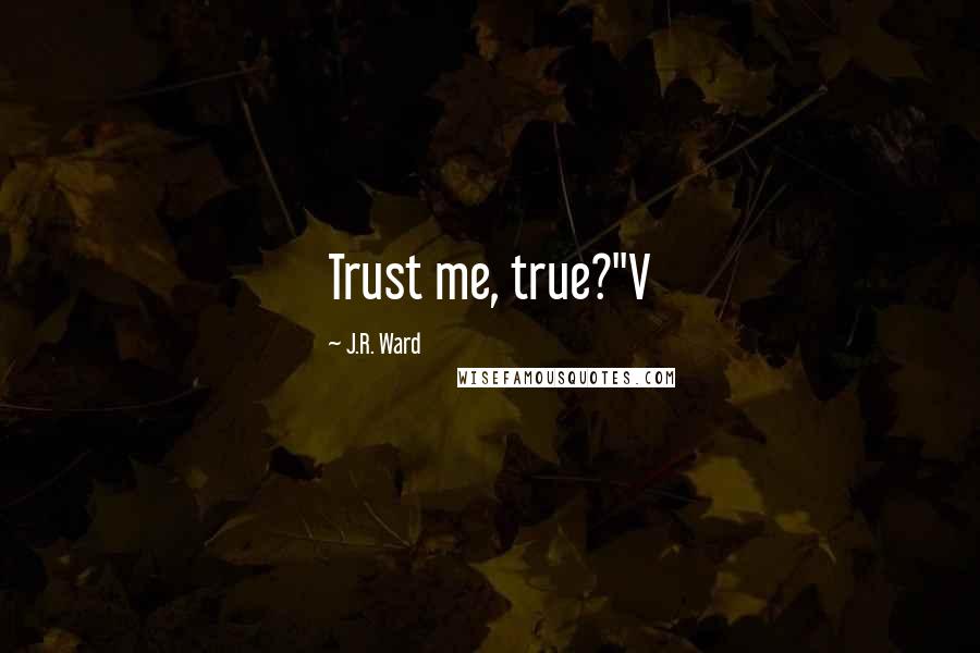 J.R. Ward Quotes: Trust me, true?"V