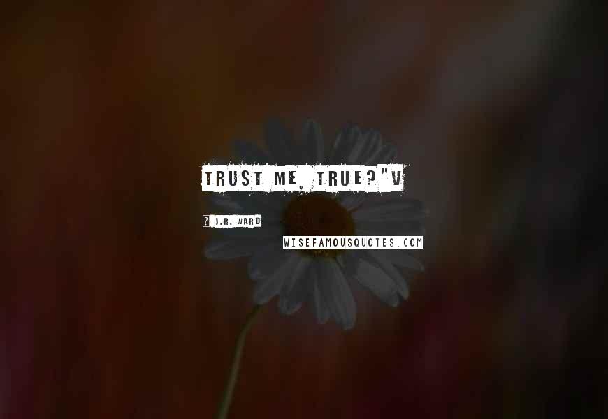 J.R. Ward Quotes: Trust me, true?"V