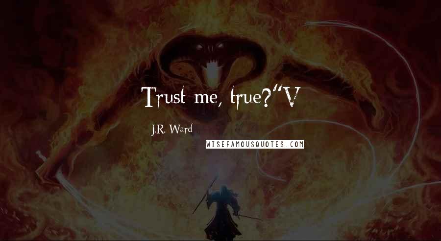J.R. Ward Quotes: Trust me, true?"V