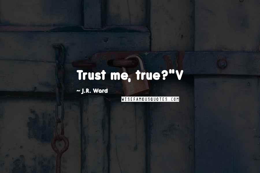 J.R. Ward Quotes: Trust me, true?"V